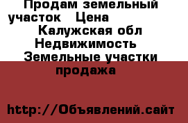 Продам земельный участок › Цена ­ 1 000 000 - Калужская обл. Недвижимость » Земельные участки продажа   